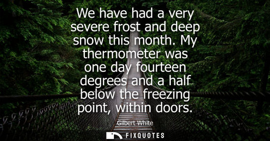 Small: We have had a very severe frost and deep snow this month. My thermometer was one day fourteen degrees a