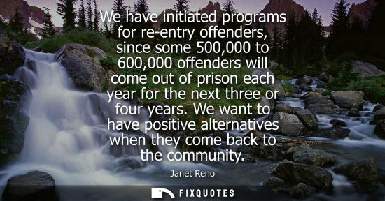 Small: We have initiated programs for re-entry offenders, since some 500,000 to 600,000 offenders will come ou