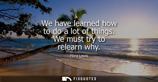 Small: We have learned how to do a lot of things. We must try to relearn why