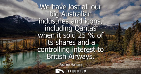 Small: We have lost all our big Australian industries and icons, including Qantas when it sold 25 % of its sha