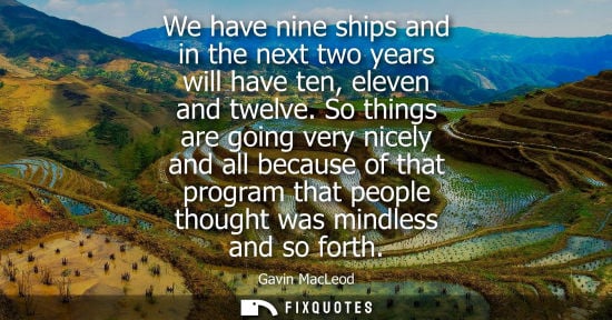 Small: We have nine ships and in the next two years will have ten, eleven and twelve. So things are going very