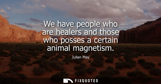 Small: We have people who are healers and those who posses a certain animal magnetism