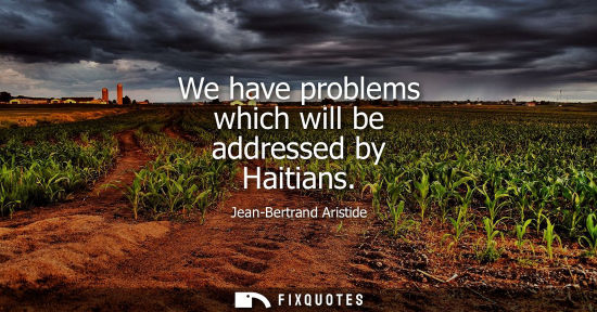 Small: We have problems which will be addressed by Haitians