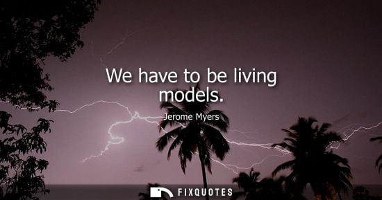 Small: We have to be living models