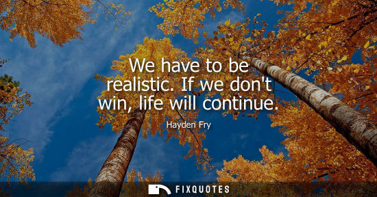 Small: We have to be realistic. If we dont win, life will continue