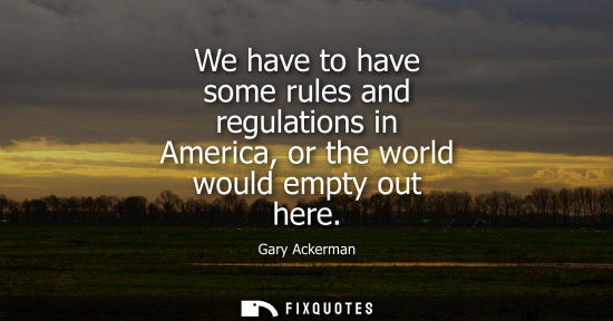 Small: We have to have some rules and regulations in America, or the world would empty out here