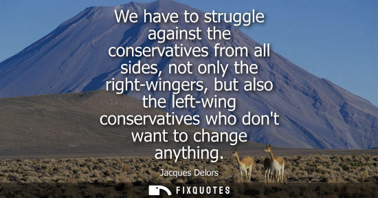 Small: We have to struggle against the conservatives from all sides, not only the right-wingers, but also the 