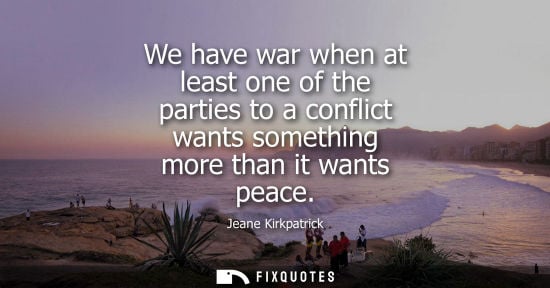 Small: We have war when at least one of the parties to a conflict wants something more than it wants peace