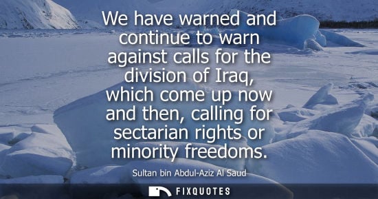 Small: We have warned and continue to warn against calls for the division of Iraq, which come up now and then,