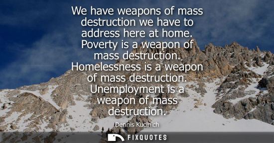Small: We have weapons of mass destruction we have to address here at home. Poverty is a weapon of mass destru
