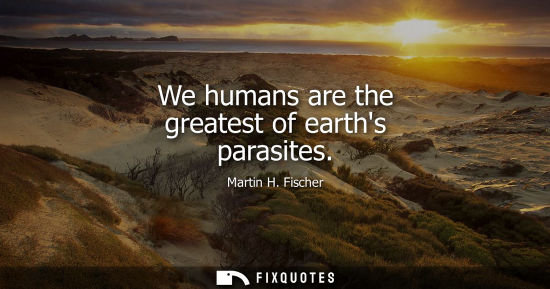 Small: We humans are the greatest of earths parasites