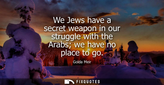 Small: We Jews have a secret weapon in our struggle with the Arabs we have no place to go