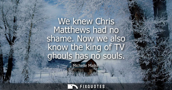 Small: We knew Chris Matthews had no shame. Now we also know the king of TV ghouls has no souls