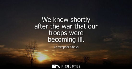 Small: We knew shortly after the war that our troops were becoming ill