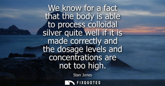 Small: We know for a fact that the body is able to process colloidal silver quite well if it is made correctly
