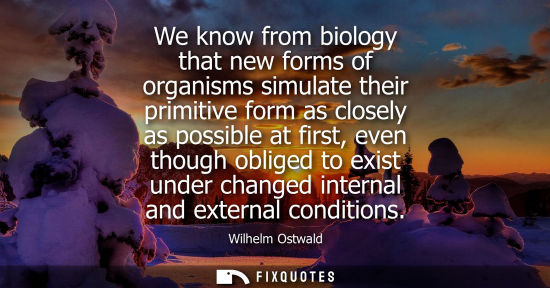 Small: We know from biology that new forms of organisms simulate their primitive form as closely as possible a
