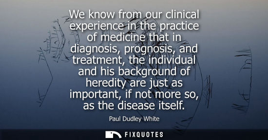 Small: We know from our clinical experience in the practice of medicine that in diagnosis, prognosis, and trea