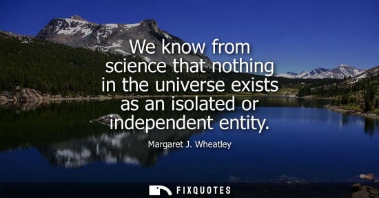 Small: We know from science that nothing in the universe exists as an isolated or independent entity