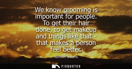Small: We know grooming is important for people. To get their hair done, to get makeup and things like that - 