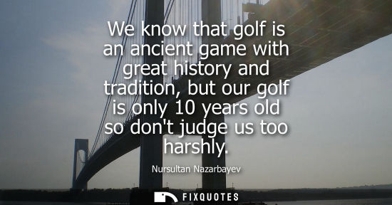 Small: We know that golf is an ancient game with great history and tradition, but our golf is only 10 years ol