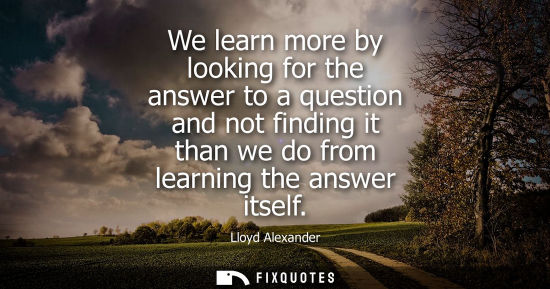 Small: We learn more by looking for the answer to a question and not finding it than we do from learning the a