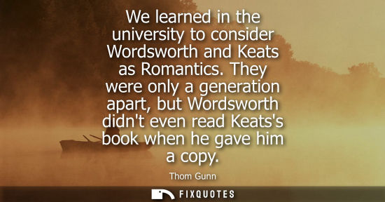 Small: We learned in the university to consider Wordsworth and Keats as Romantics. They were only a generation