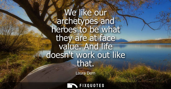 Small: We like our archetypes and heroes to be what they are at face value. And life doesnt work out like that