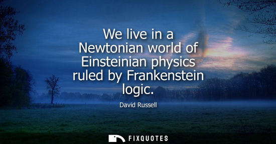 Small: We live in a Newtonian world of Einsteinian physics ruled by Frankenstein logic