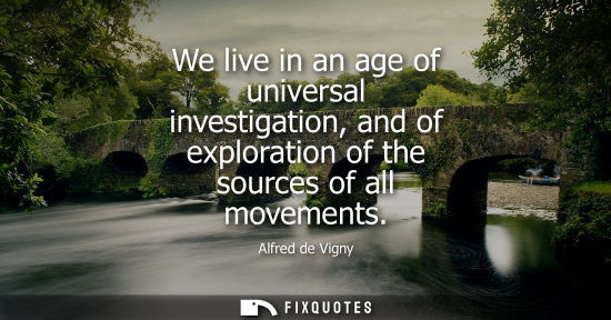 Small: We live in an age of universal investigation, and of exploration of the sources of all movements