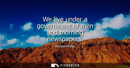 Small: We live under a government of men and morning newspapers