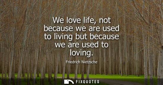Small: We love life, not because we are used to living but because we are used to loving