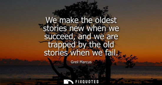 Small: We make the oldest stories new when we succeed, and we are trapped by the old stories when we fail