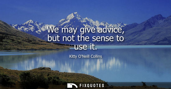 Small: We may give advice, but not the sense to use it