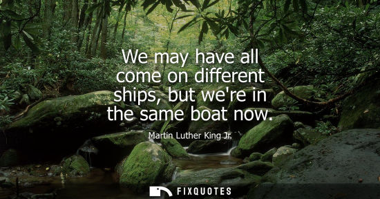 Small: We may have all come on different ships, but were in the same boat now