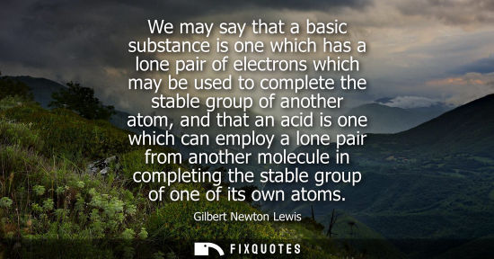 Small: We may say that a basic substance is one which has a lone pair of electrons which may be used to comple