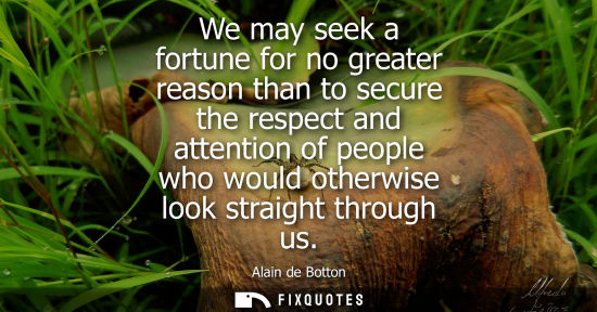 Small: We may seek a fortune for no greater reason than to secure the respect and attention of people who woul