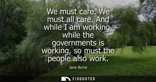 Small: We must care. We must all care. And while I am working, while the governments is working, so must the p