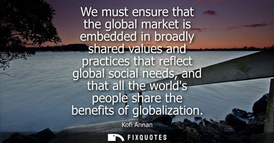 Small: We must ensure that the global market is embedded in broadly shared values and practices that reflect global s