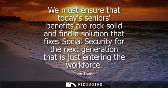Small: We must ensure that todays seniors benefits are rock solid and find a solution that fixes Social Securi