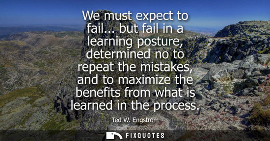 Small: We must expect to fail... but fail in a learning posture, determined no to repeat the mistakes, and to 