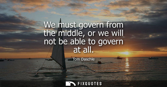 Small: We must govern from the middle, or we will not be able to govern at all