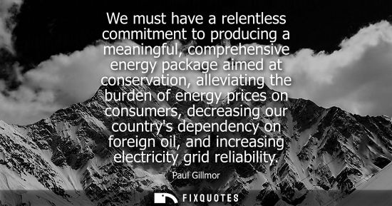 Small: We must have a relentless commitment to producing a meaningful, comprehensive energy package aimed at c