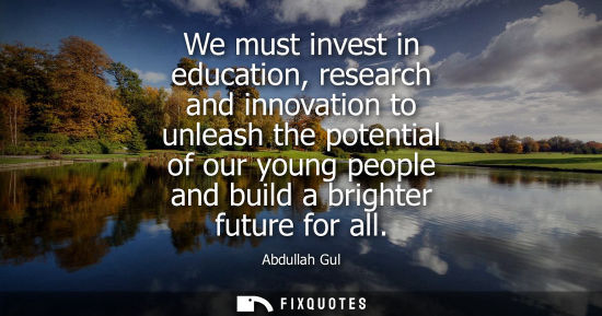 Small: We must invest in education, research and innovation to unleash the potential of our young people and b