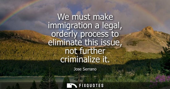 Small: We must make immigration a legal, orderly process to eliminate this issue, not further criminalize it