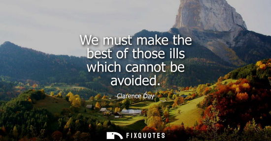 Small: We must make the best of those ills which cannot be avoided