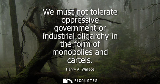 Small: We must not tolerate oppressive government or industrial oligarchy in the form of monopolies and cartel