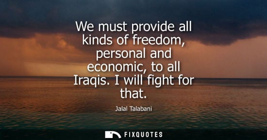 Small: We must provide all kinds of freedom, personal and economic, to all Iraqis. I will fight for that