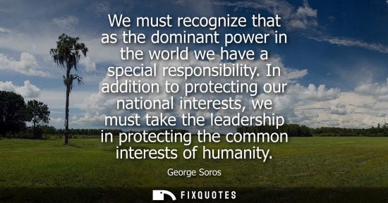 Small: We must recognize that as the dominant power in the world we have a special responsibility. In addition
