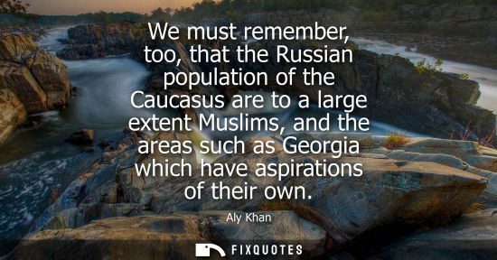 Small: We must remember, too, that the Russian population of the Caucasus are to a large extent Muslims, and t