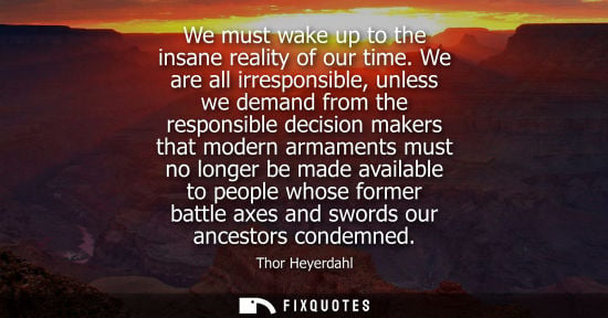Small: We must wake up to the insane reality of our time. We are all irresponsible, unless we demand from the 